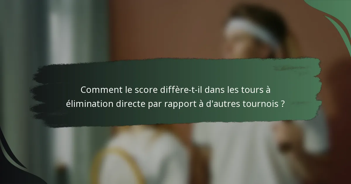 Comment le score diffère-t-il dans les tours à élimination directe par rapport à d'autres tournois ?