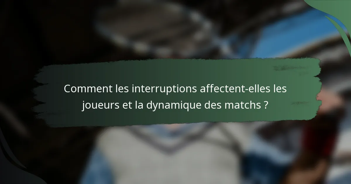Comment les interruptions affectent-elles les joueurs et la dynamique des matchs ?