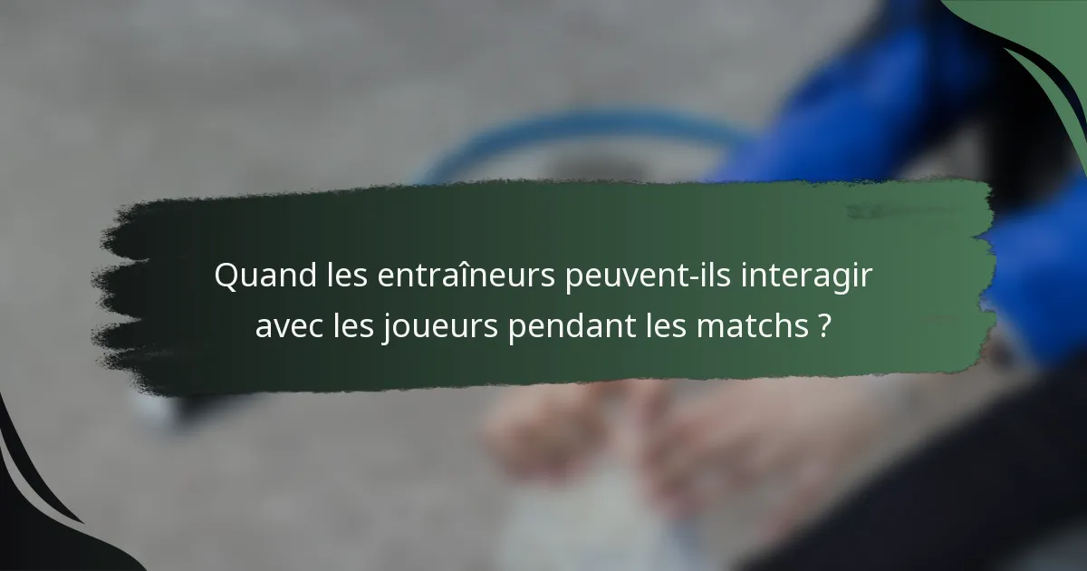 Quand les entraîneurs peuvent-ils interagir avec les joueurs pendant les matchs ?