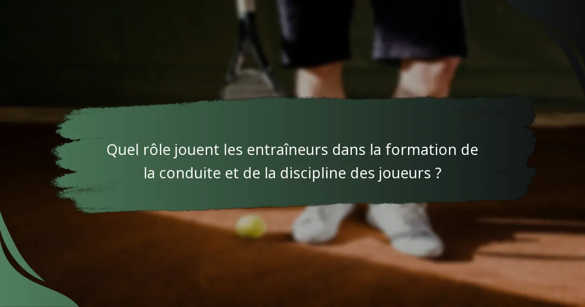 Quel rôle jouent les entraîneurs dans la formation de la conduite et de la discipline des joueurs ?