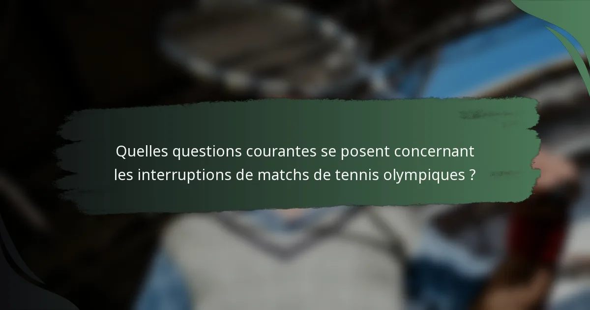 Quelles questions courantes se posent concernant les interruptions de matchs de tennis olympiques ?