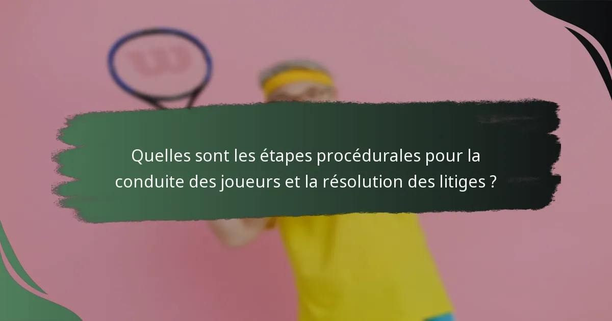 Quelles sont les étapes procédurales pour la conduite des joueurs et la résolution des litiges ?