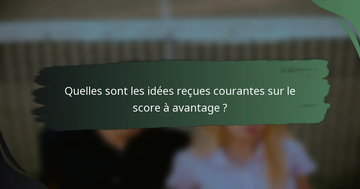 Quelles sont les idées reçues courantes sur le score à avantage ?