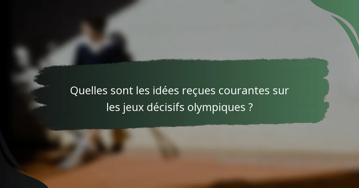 Quelles sont les idées reçues courantes sur les jeux décisifs olympiques ?