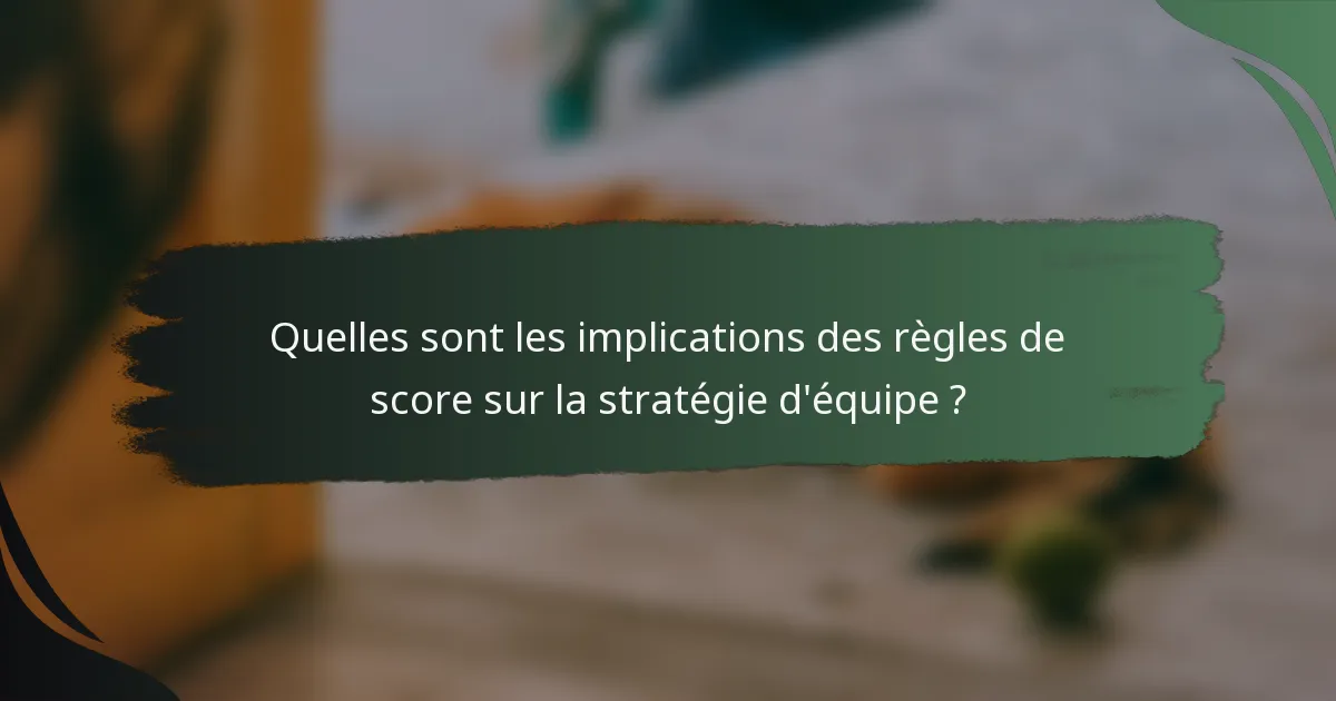 Quelles sont les implications des règles de score sur la stratégie d'équipe ?