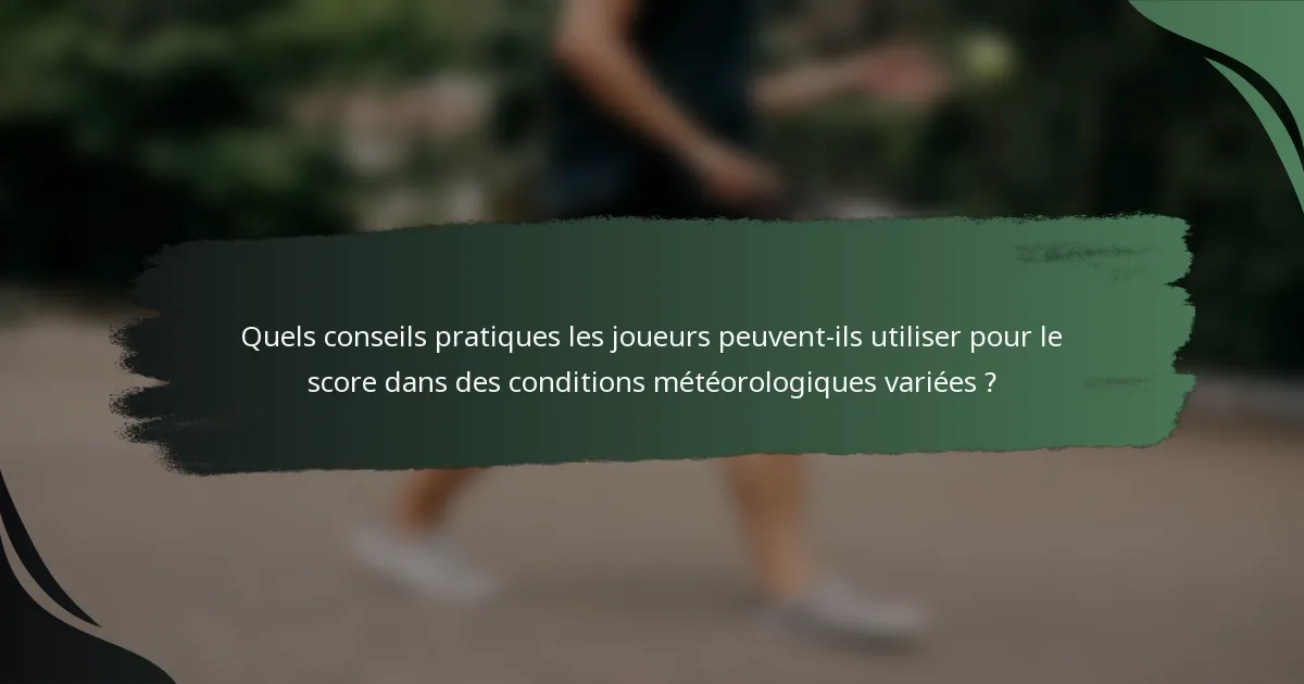 Quels conseils pratiques les joueurs peuvent-ils utiliser pour le score dans des conditions météorologiques variées ?