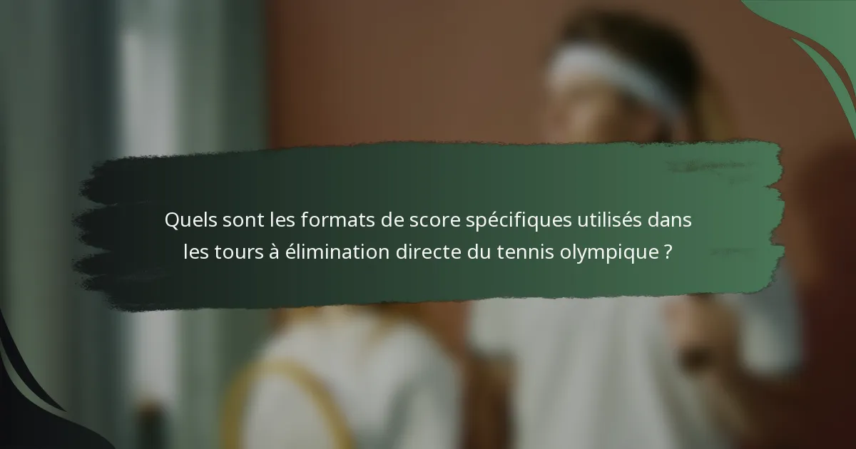 Quels sont les formats de score spécifiques utilisés dans les tours à élimination directe du tennis olympique ?